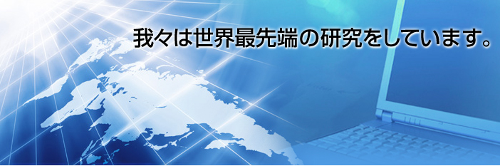 我々は世界最先端の研究をしています。